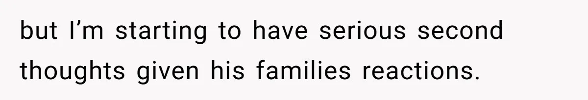 but I’m starting to have serious second thoughts given his families reactions.