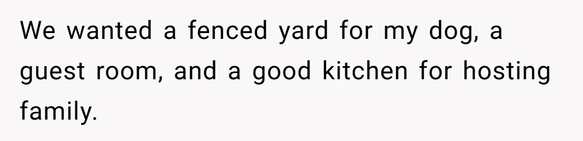 We wanted a fenced yard for my dog, a guest room, and a good kitchen for hosting family.