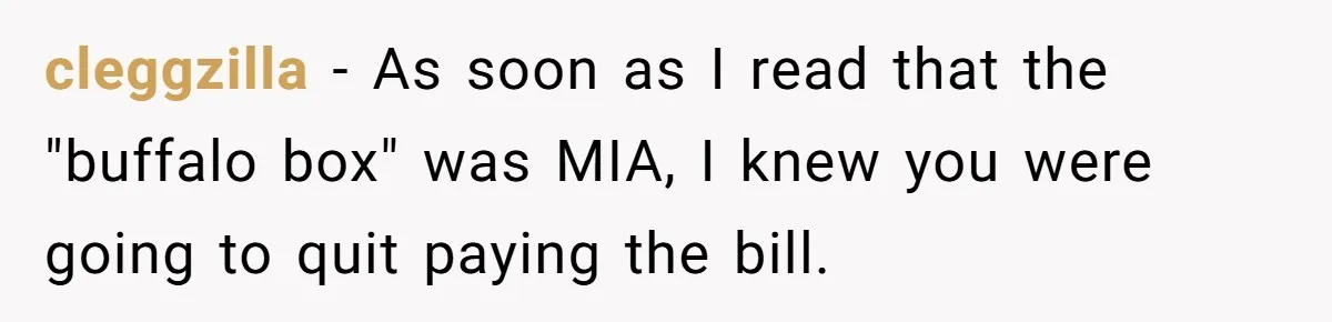 cleggzilla − As soon as I read that the "buffalo box" was MIA, I knew you were going to quit paying the bill.