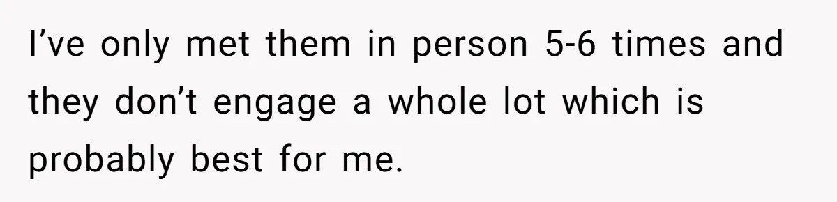 I’ve only met them in person 5-6 times and they don’t engage a whole lot which is probably best for me.