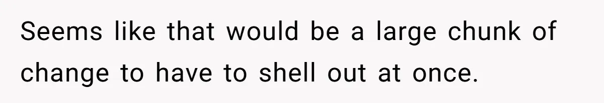 Seems like that would be a large chunk of change to have to shell out at once.