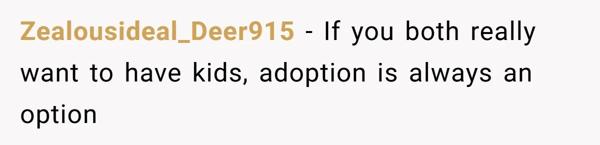 Zealousideal_Deer915 − If you both really want to have kids, adoption is always an option
