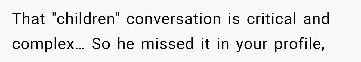 That "children" conversation is critical and complex… So he missed it in your profile,