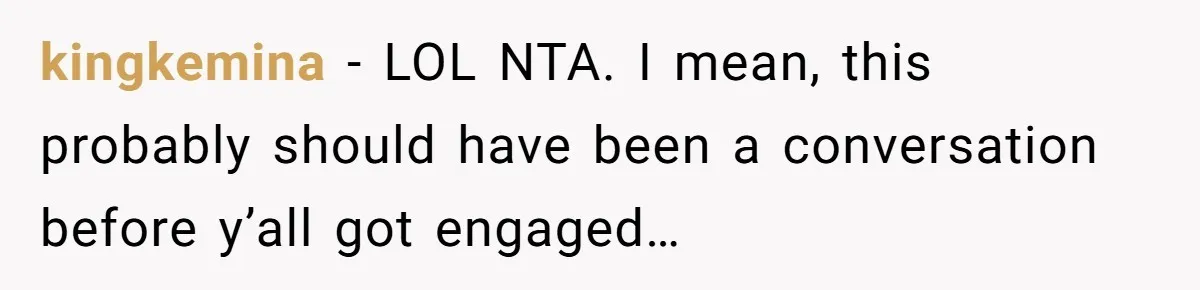 kingkemina − LOL NTA. I mean, this probably should have been a conversation before y’all got engaged…