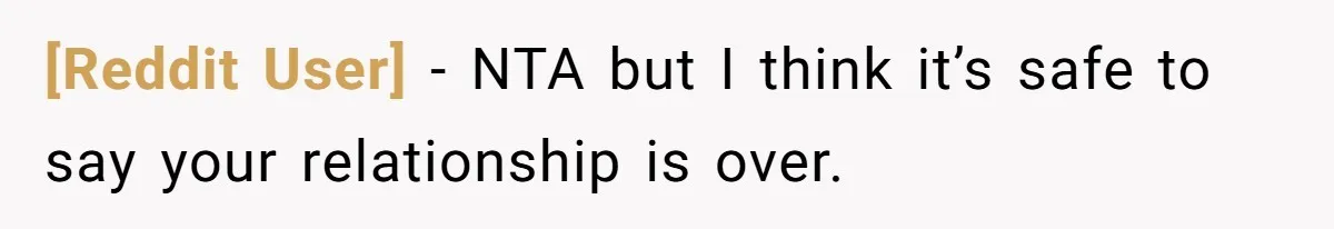[Reddit User] − NTA but I think it’s safe to say your relationship is over.