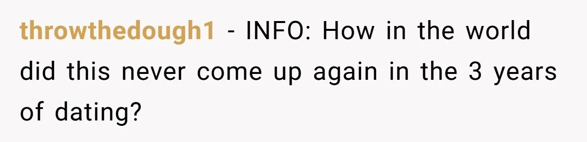 throwthedough1 − INFO: How in the world did this never come up again in the 3 years of dating?
