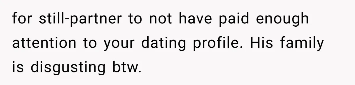 for still-partner to not have paid enough attention to your dating profile. His family is disgusting btw.