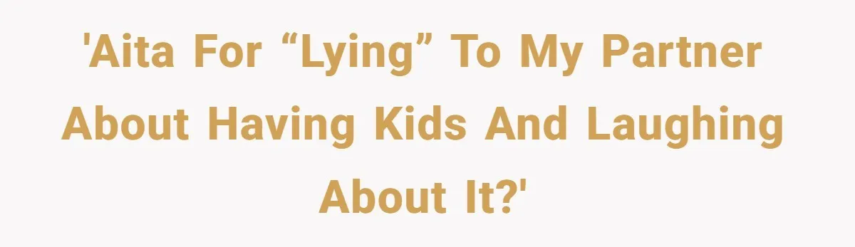 'AITA For “lying” to my partner about having kids and laughing about it?'