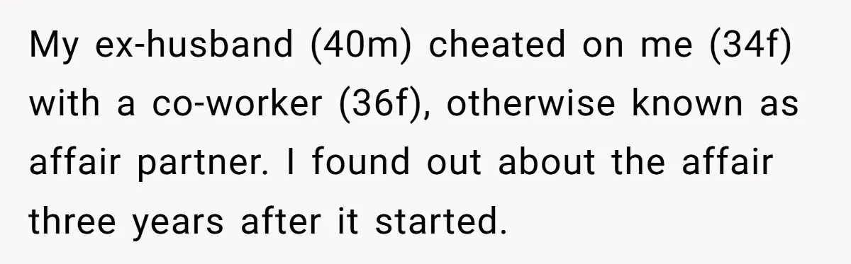 My ex-husband (40m) cheated on me (34f) with a co-worker (36f), otherwise known as affair partner. I found out about the affair three years after it started.