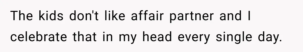 The kids don't like affair partner and I celebrate that in my head every single day.