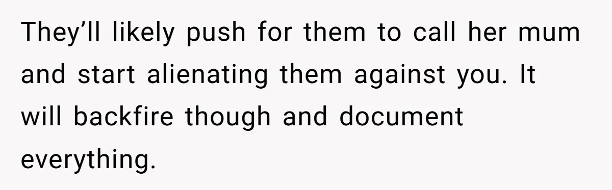 They’ll likely push for them to call her mum and start alienating them against you. It will backfire though and document everything.