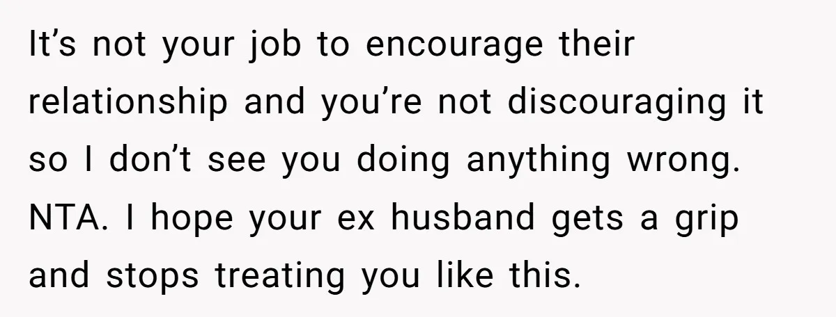 It’s not your job to encourage their relationship and you’re not discouraging it so I don’t see you doing anything wrong. NTA. I hope your ex husband gets a grip...