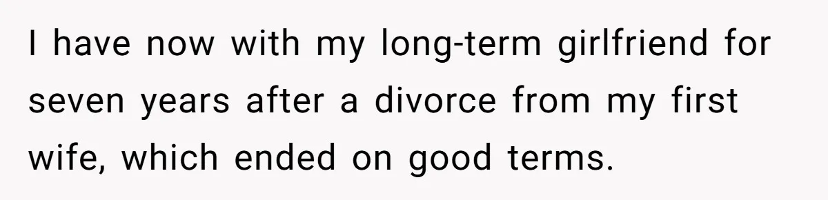 I have now with my long-term girlfriend for seven years after a divorce from my first wife, which ended on good terms.