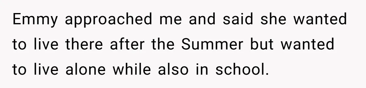 Emmy approached me and said she wanted to live there after the Summer but wanted to live alone while also in school.
