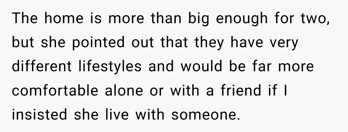 The home is more than big enough for two, but she pointed out that they have very different lifestyles and would be far more comfortable alone or with a friend...