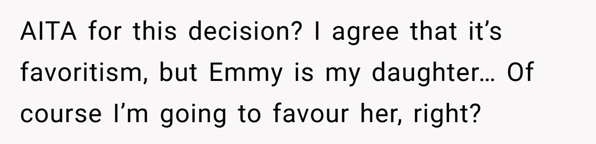 AITA for this decision? I agree that it’s favoritism, but Emmy is my daughter… Of course I’m going to favour her, right?