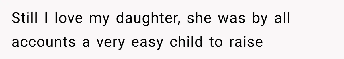 Still I love my daughter, she was by all accounts a very easy child to raise