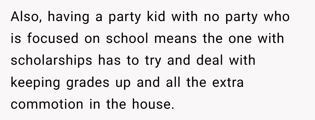 Also, having a party kid with no party who is focused on school means the one with scholarships has to try and deal with keeping grades up and all the...