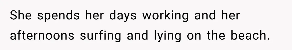 She spends her days working and her afternoons surfing and lying on the beach.