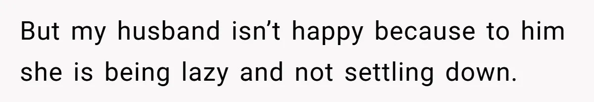 But my husband isn’t happy because to him she is being lazy and not settling down.