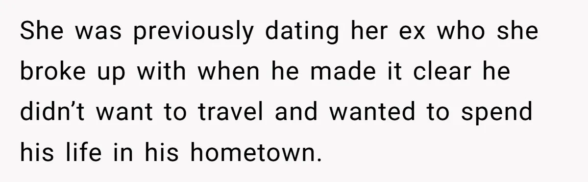 She was previously dating her ex who she broke up with when he made it clear he didn’t want to travel and wanted to spend his life in his hometown.