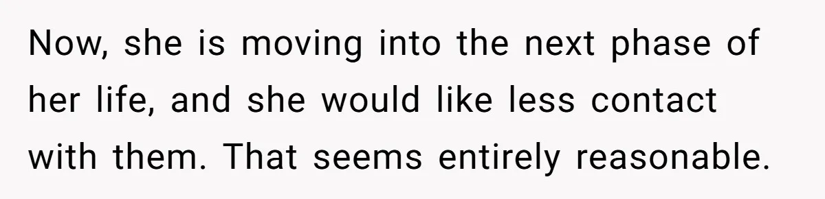 Now, she is moving into the next phase of her life, and she would like less contact with them. That seems entirely reasonable.