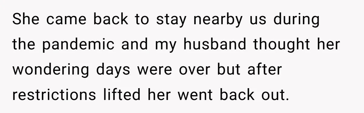 She came back to stay nearby us during the pandemic and my husband thought her wondering days were over but after restrictions lifted her went back out.