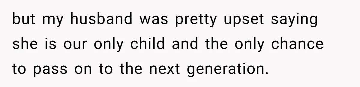 but my husband was pretty upset saying she is our only child and the only chance to pass on to the next generation.