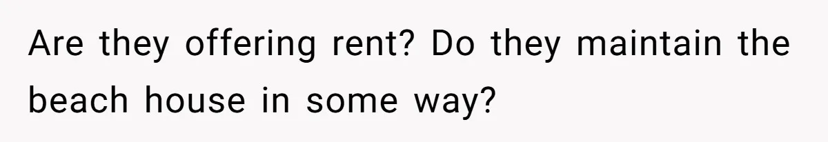 Are they offering rent? Do they maintain the beach house in some way?