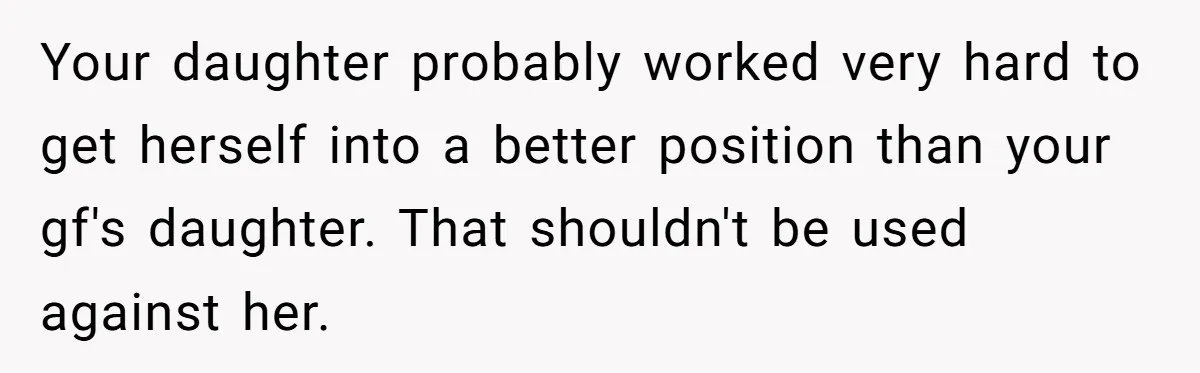 Your daughter probably worked very hard to get herself into a better position than your gf's daughter. That shouldn't be used against her.