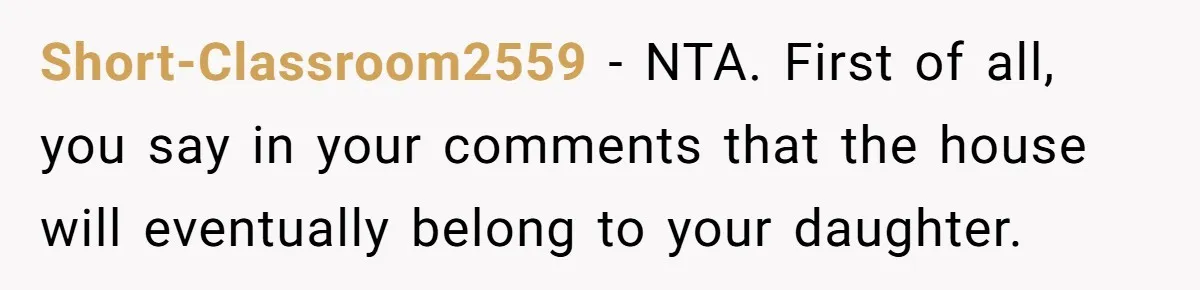 Short-Classroom2559 − NTA. First of all, you say in your comments that the house will eventually belong to your daughter.