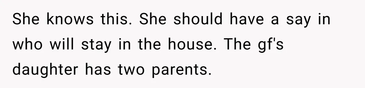 She knows this. She should have a say in who will stay in the house. The gf's daughter has two parents.