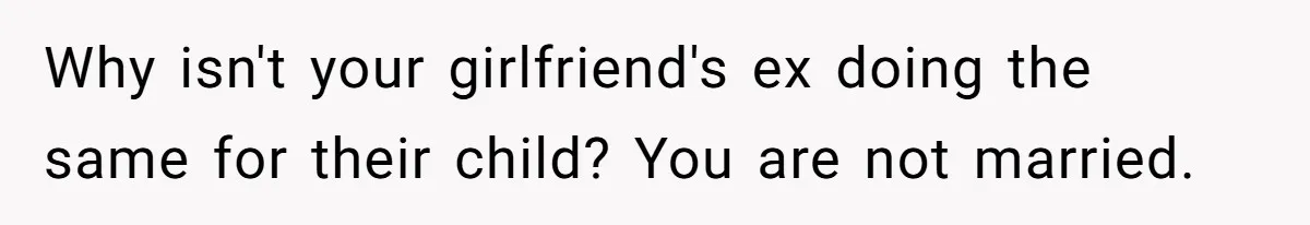 Why isn't your girlfriend's ex doing the same for their child? You are not married.