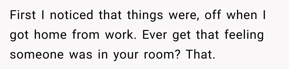 Tenant Evicted Without Cause, Leaves Landlord With $400 Trash Bill In Epic Revenge First I noticed that things were, off when I got home from work. Ever get that feeling someone was in your room? That.