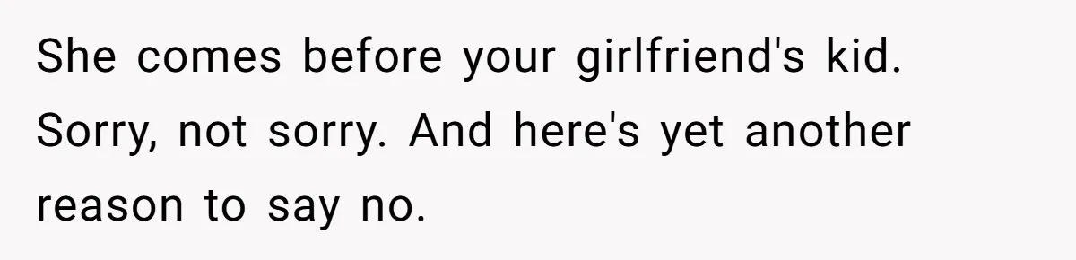 She comes before your girlfriend's kid. Sorry, not sorry. And here's yet another reason to say no.