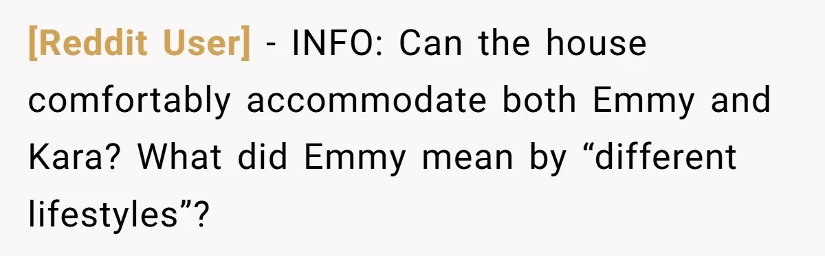 [Reddit User] − INFO: Can the house comfortably accommodate both Emmy and Kara? What did Emmy mean by “different lifestyles”?