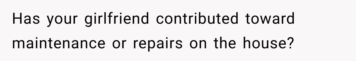Has your girlfriend contributed toward maintenance or repairs on the house?