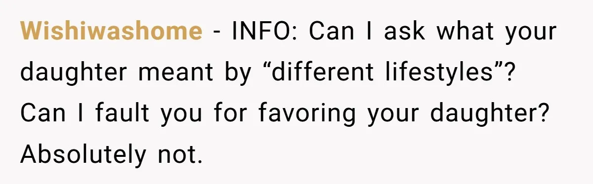 Wishiwashome − INFO: Can I ask what your daughter meant by “different lifestyles”? Can I fault you for favoring your daughter? Absolutely not.