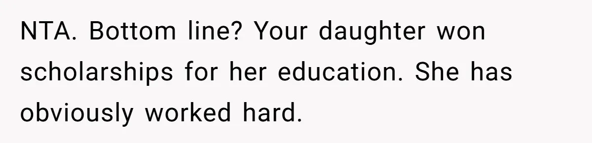 NTA. Bottom line? Your daughter won scholarships for her education. She has obviously worked hard.