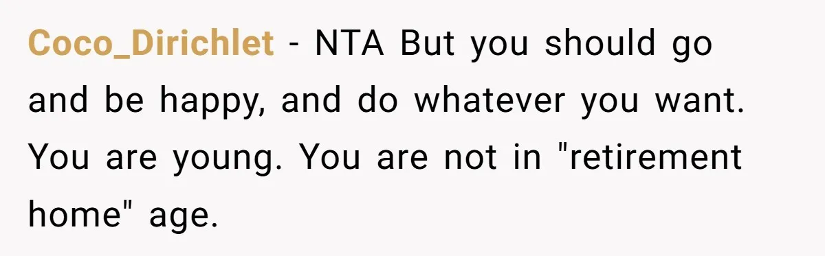 Coco_Dirichlet − NTA But you should go and be happy, and do whatever you want. You are young. You are not in "retirement home" age.