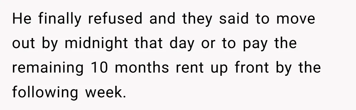 Tenant Evicted Without Cause, Leaves Landlord With $400 Trash Bill In Epic Revenge He finally refused and they said to move out by midnight that day or to pay the remaining 10 months rent up front by the following week.