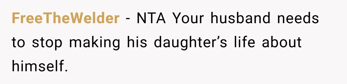FreeTheWelder − NTA Your husband needs to stop making his daughter’s life about himself.