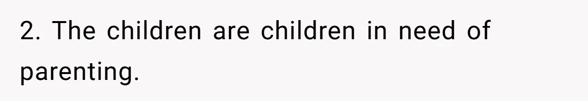 2. The children are children in need of parenting.
