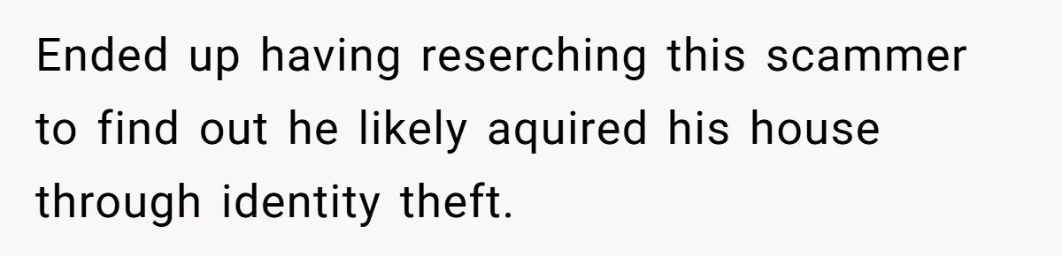 Tenant Evicted Without Cause, Leaves Landlord With $400 Trash Bill In Epic Revenge Ended up having reserching this scammer to find out he likely aquired his house through identity theft.