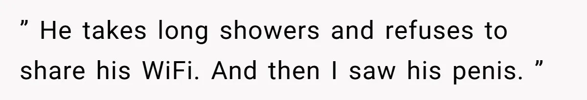 Tenant Evicted Without Cause, Leaves Landlord With $400 Trash Bill In Epic Revenge ” He takes long showers and refuses to share his WiFi. And then I saw his penis. ”