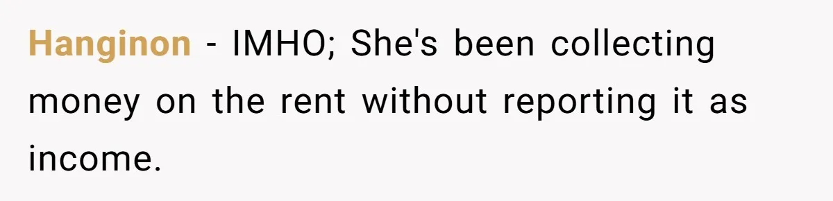 Tenant Evicted Without Cause, Leaves Landlord With $400 Trash Bill In Epic Revenge Hanginon − IMHO; She's been collecting money on the rent without reporting it as income.