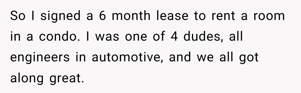 Tenant Evicted Without Cause, Leaves Landlord With $400 Trash Bill In Epic Revenge So I signed a 6 month lease to rent a room in a condo. I was one of 4 dudes, all engineers in automotive, and we all got along great.