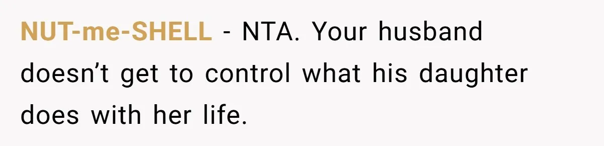 NUT-me-SHELL − NTA. Your husband doesn’t get to control what his daughter does with her life.