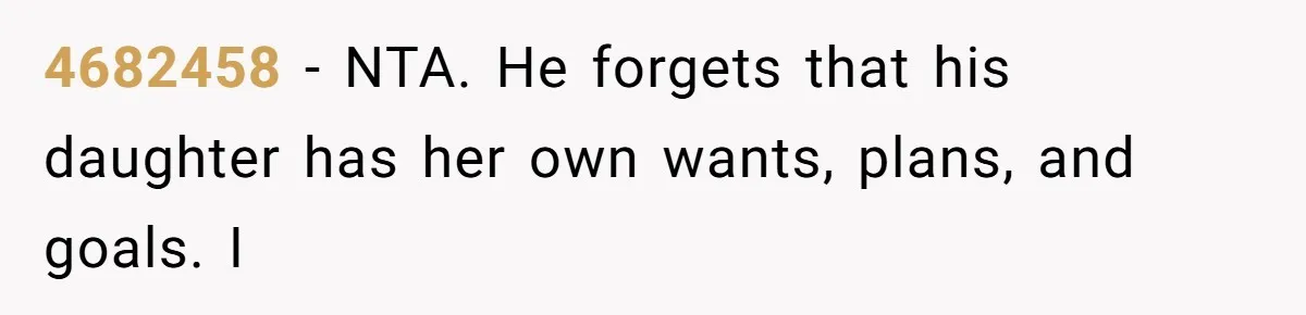 4682458 − NTA. He forgets that his daughter has her own wants, plans, and goals. I