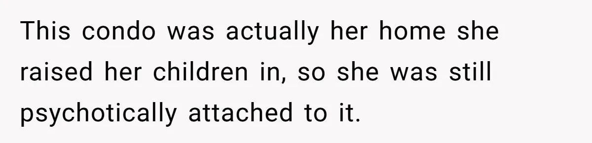 Tenant Evicted Without Cause, Leaves Landlord With $400 Trash Bill In Epic Revenge This condo was actually her home she raised her children in, so she was still psychotically attached to it.